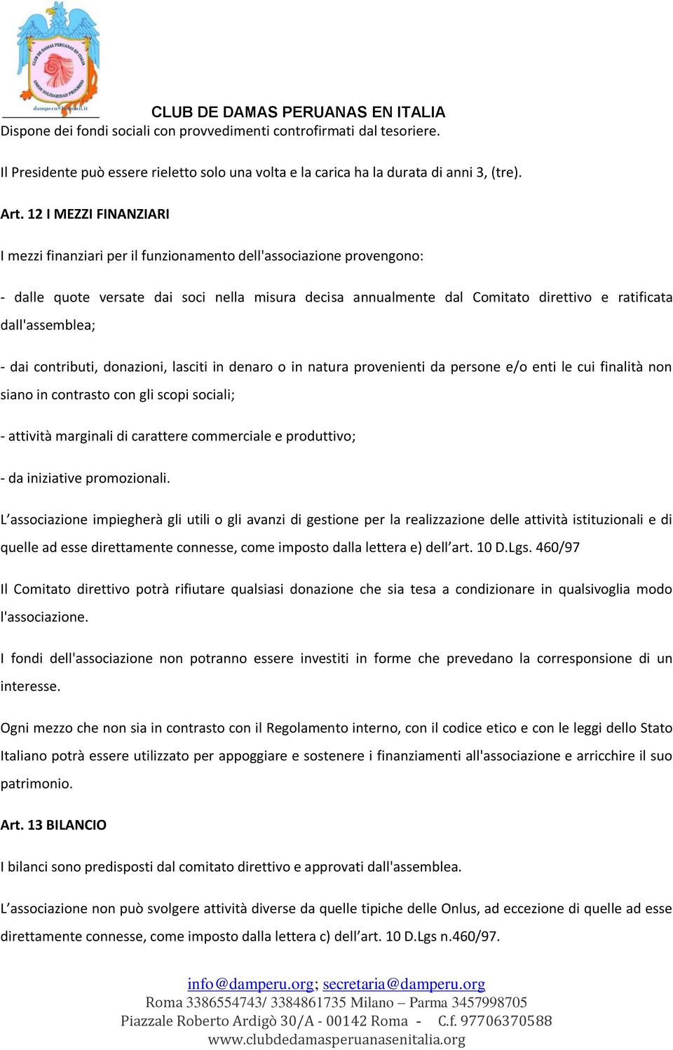 dall'assemblea; - dai contributi, donazioni, lasciti in denaro o in natura provenienti da persone e/o enti le cui finalità non siano in contrasto con gli scopi sociali; - attività marginali di