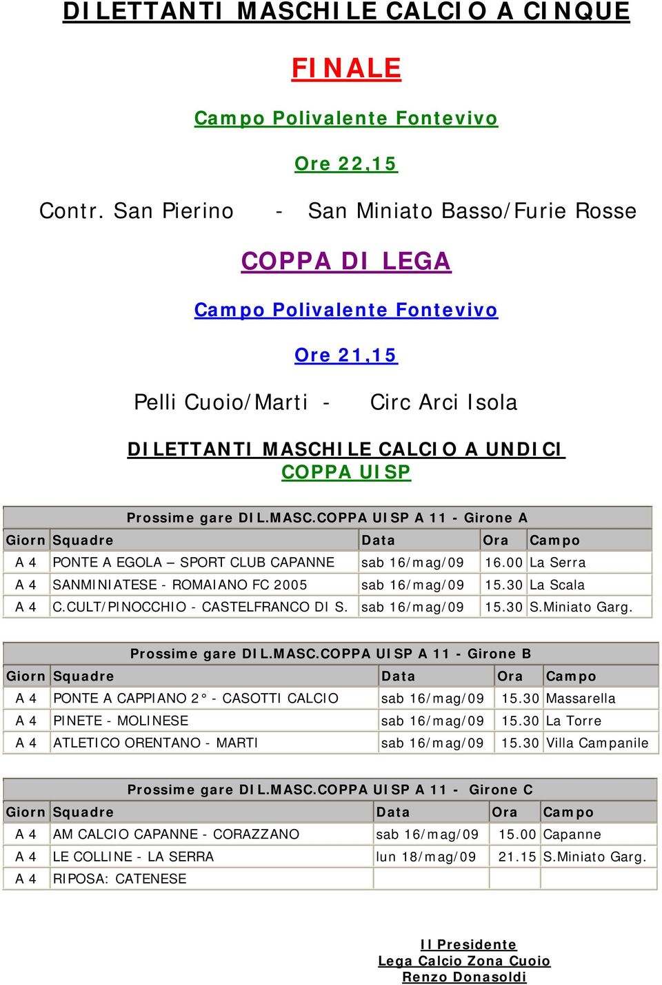 MASC.COPPA UISP A 11 - Girone A Giorn Squadre Data Ora Campo A 4 PONTE A EGOLA SPORT CLUB CAPANNE sab 16/mag/09 16.00 La Serra A 4 SANMINIATESE - ROMAIANO FC 2005 sab 16/mag/09 15.30 La Scala A 4 C.