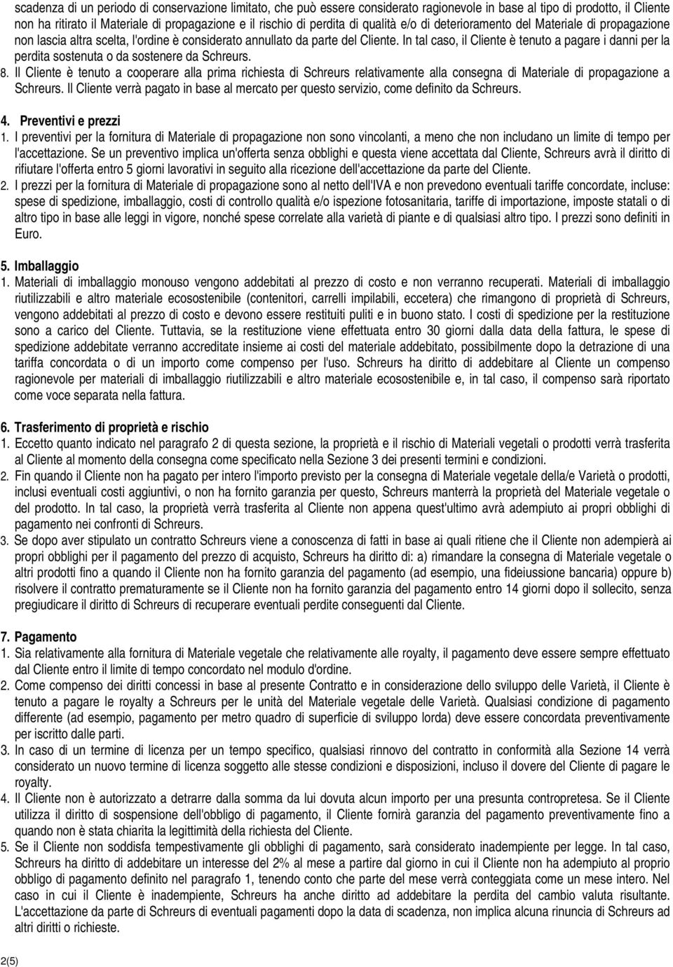 In tal caso, il Cliente è tenuto a pagare i danni per la perdita sostenuta o da sostenere da Schreurs. 8.