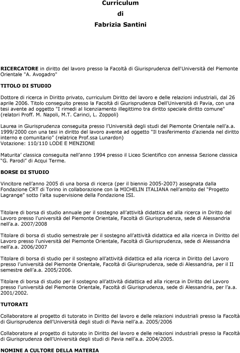 Titolo conseguito presso la Facoltà di Giurisprudenza Dell'Università di Pavia, con una tesi avente ad oggetto "I rimedi al licenziamento illegittimo tra diritto speciale diritto comune" (relatori