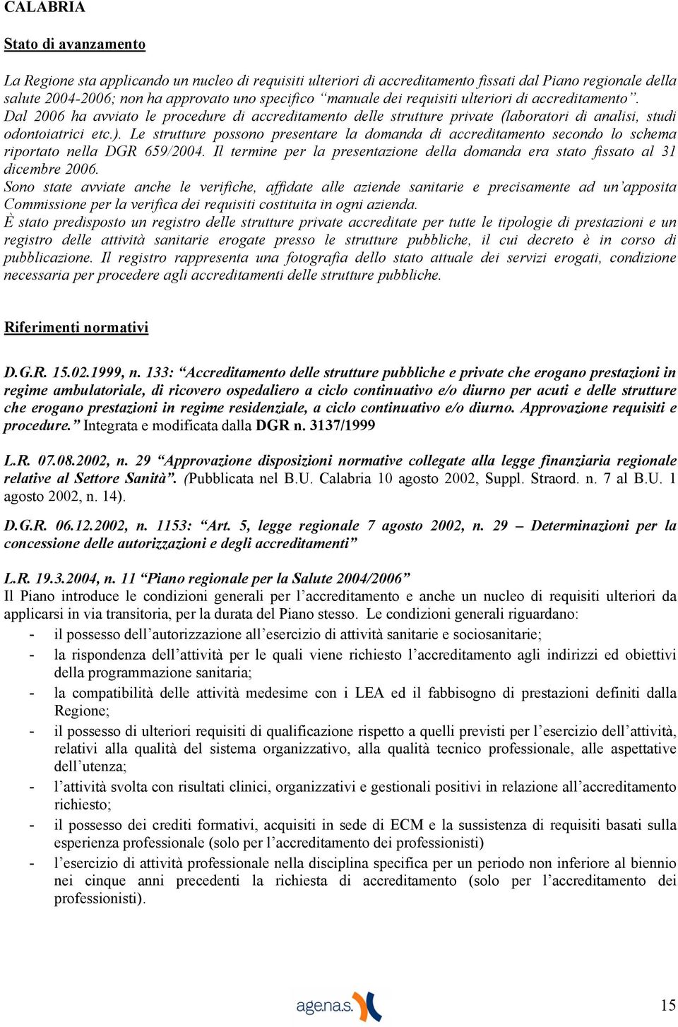 Le strutture possono presentare la domanda di accreditamento secondo lo schema riportato nella DGR 659/2004. Il termine per la presentazione della domanda era stato fissato al 31 dicembre 2006.