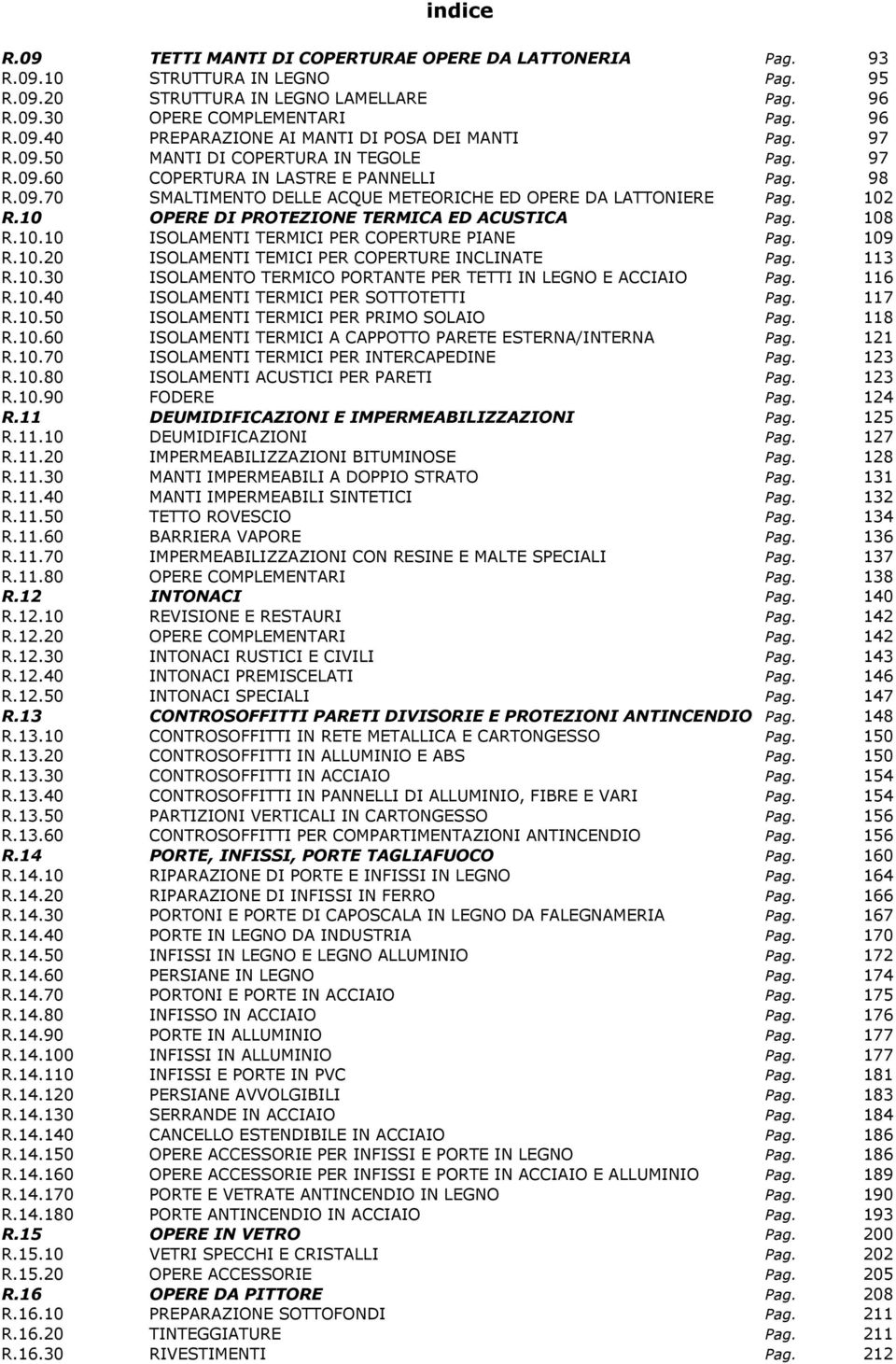 10 OPERE DI PROTEZIONE TERMICA ED ACUSTICA Pag. 108 R.10.10 ISOLAMENTI TERMICI PER COPERTURE PIANE Pag. 109 R.10.20 ISOLAMENTI TEMICI PER COPERTURE INCLINATE Pag. 113 R.10.30 ISOLAMENTO TERMICO PORTANTE PER TETTI IN LEGNO E ACCIAIO Pag.