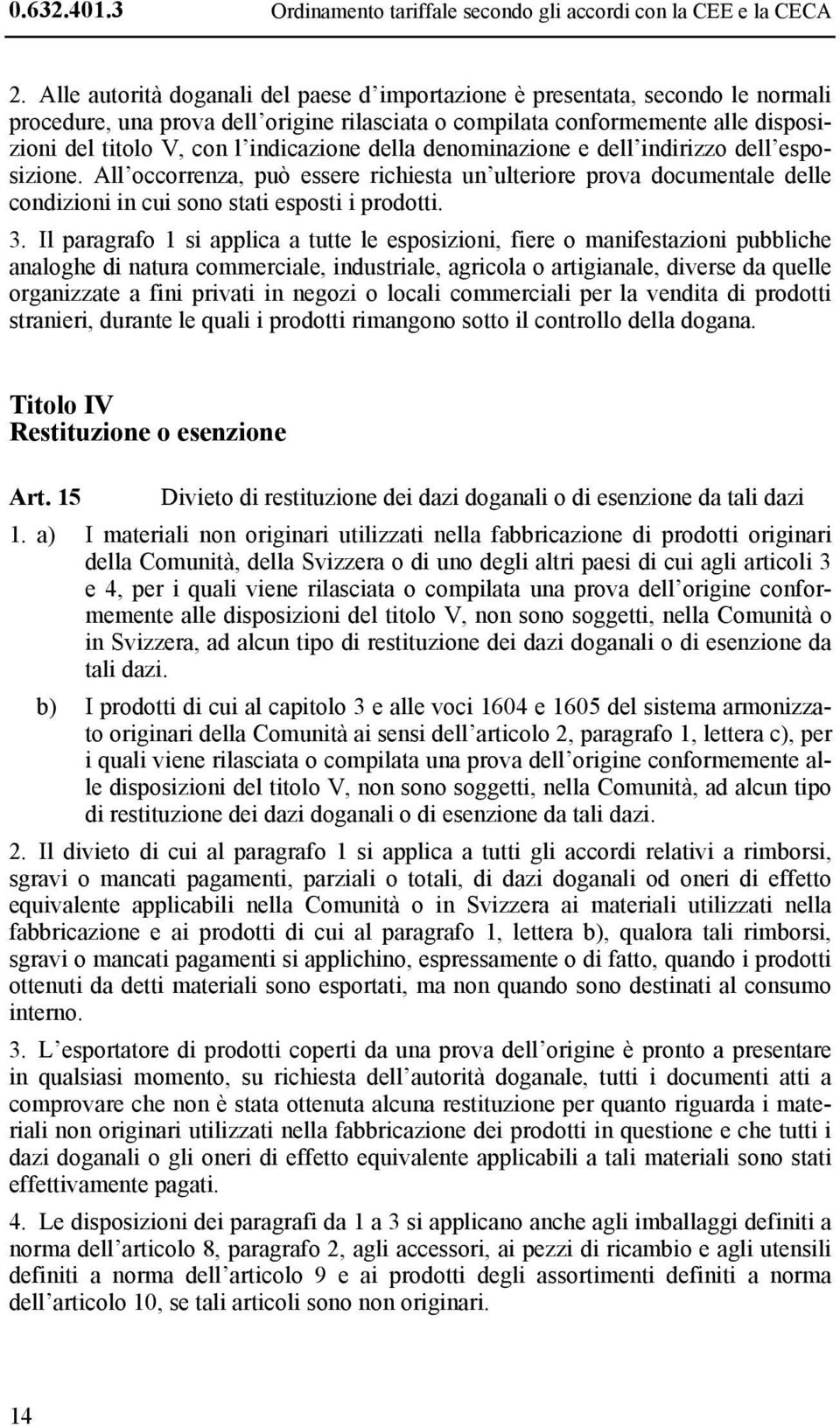 indicazione della denominazione e dell indirizzo dell esposizione. All occorrenza, può essere richiesta un ulteriore prova documentale delle condizioni in cui sono stati esposti i prodotti. 3.