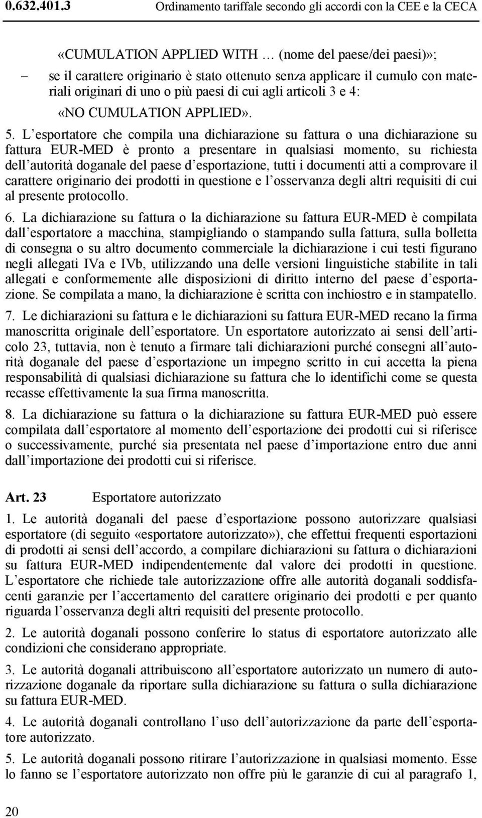 materiali originari di uno o più paesi di cui agli articoli 3 e 4: «NO CUMULATION APPLIED». 5.