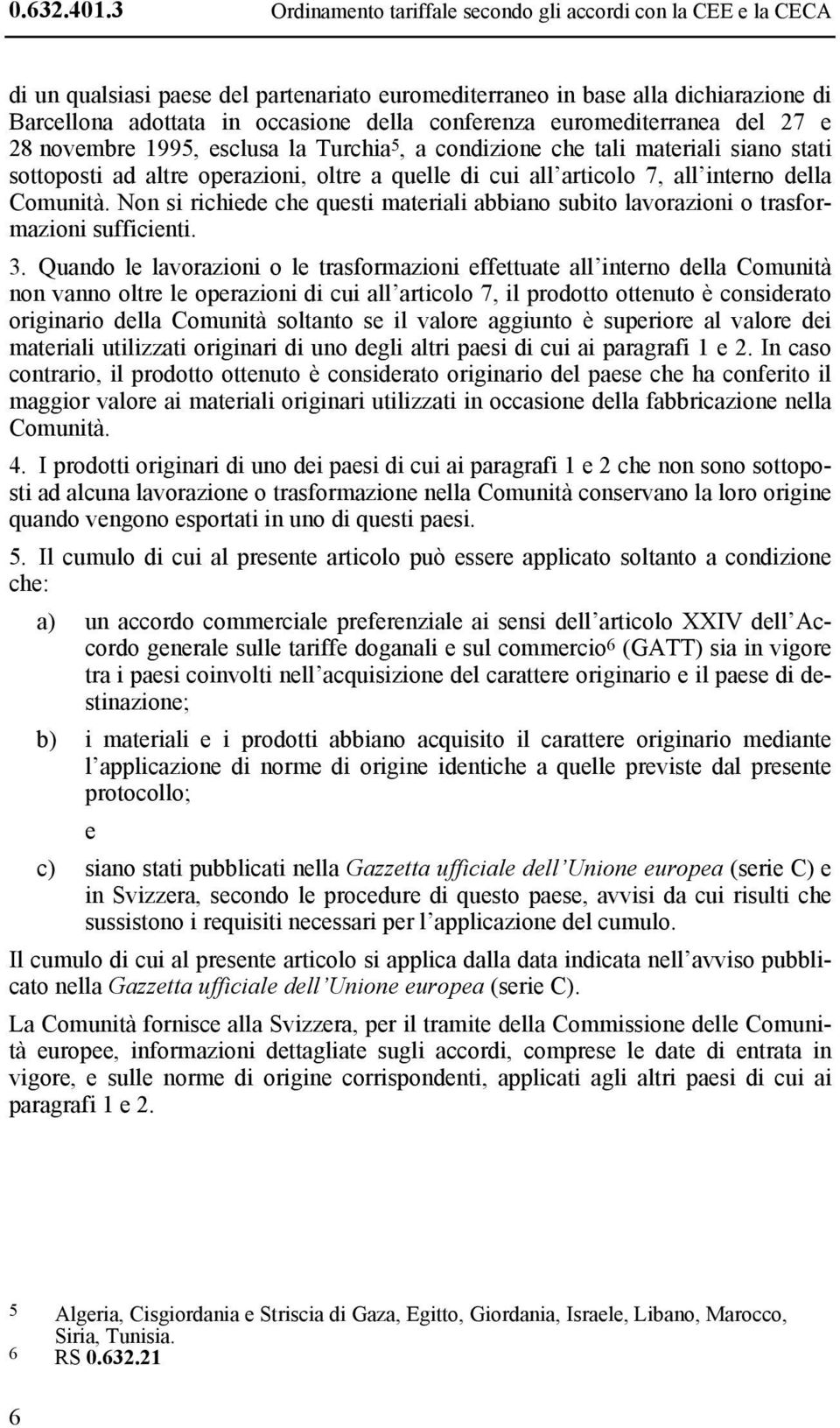 conferenza euromediterranea del 27 e 28 novembre 1995, esclusa la Turchia 5, a condizione che tali materiali siano stati sottoposti ad altre operazioni, oltre a quelle di cui all articolo 7, all