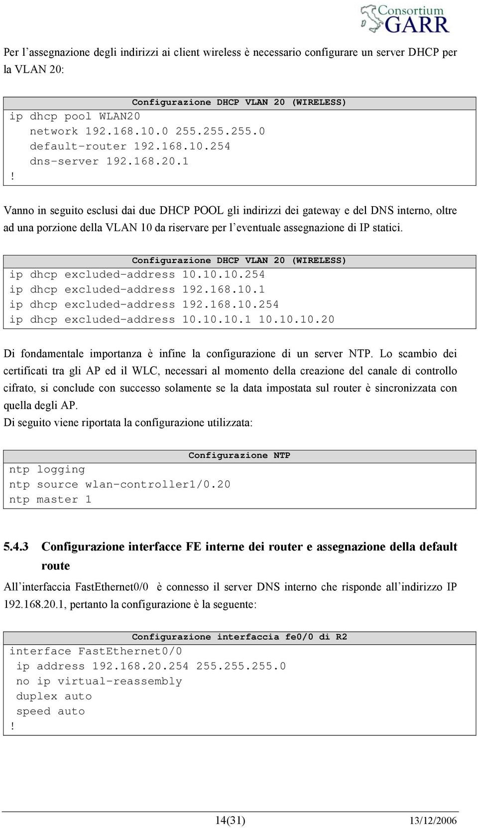 1 Vanno in seguito esclusi dai due DHCP POOL gli indirizzi dei gateway e del DNS interno, oltre ad una porzione della VLAN 10 da riservare per l eventuale assegnazione di IP statici.