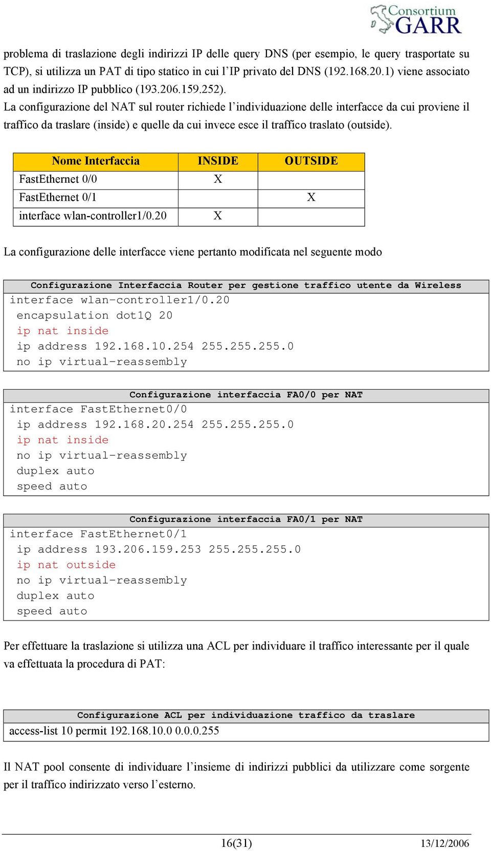 La configurazione del NAT sul router richiede l individuazione delle interfacce da cui proviene il traffico da traslare (inside) e quelle da cui invece esce il traffico traslato (outside).