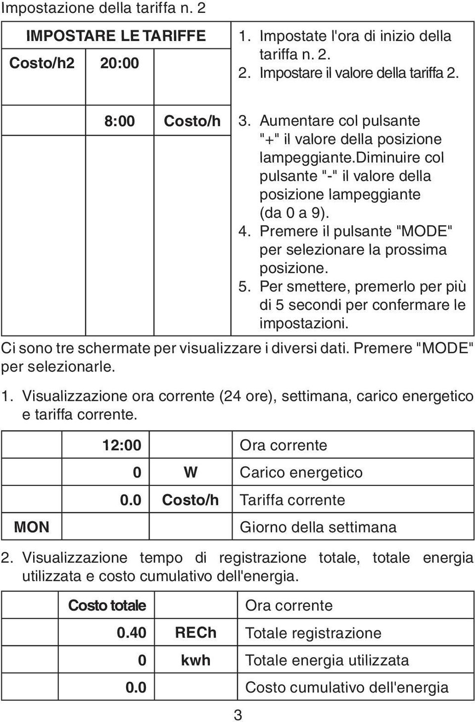 Premere il pulsante "MODE" per selezionare la prossima posizione. 5. Per smettere, premerlo per più di 5 secondi per confermare le impostazioni. Ci sono tre schermate per visualizzare i diversi dati.