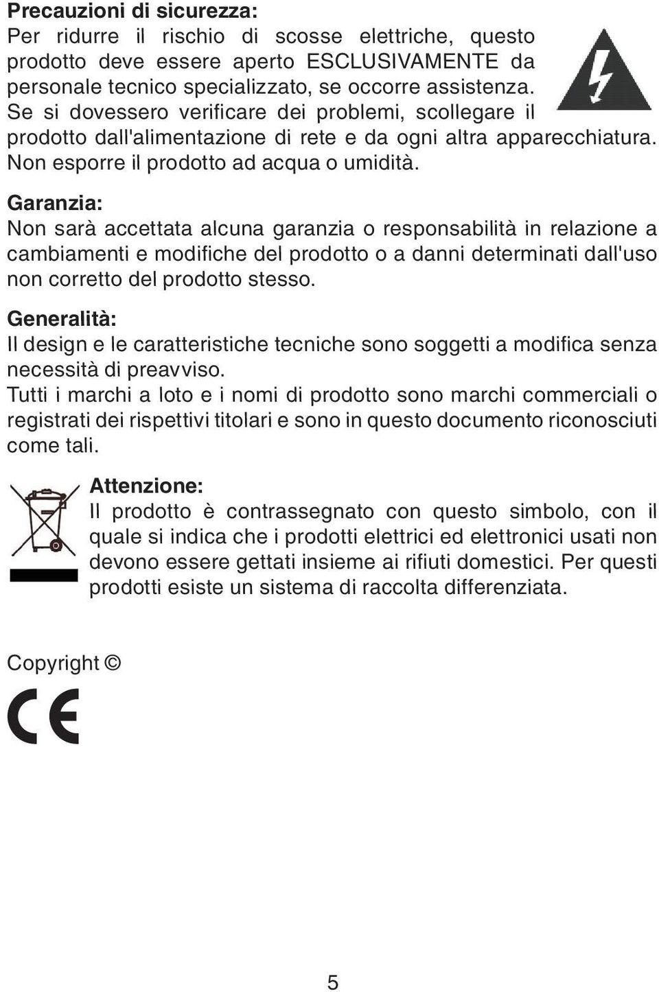 Garanzia: Non sarà accettata alcuna garanzia o responsabilità in relazione a cambiamenti e modifi che del prodotto o a danni determinati dall'uso non corretto del prodotto stesso.