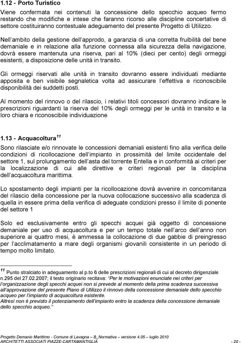 Nell ambito della gestione dell approdo, a garanzia di una corretta fruibilità del bene demaniale e in relazione alla funzione connessa alla sicurezza della navigazione, dovrà essere mantenuta una