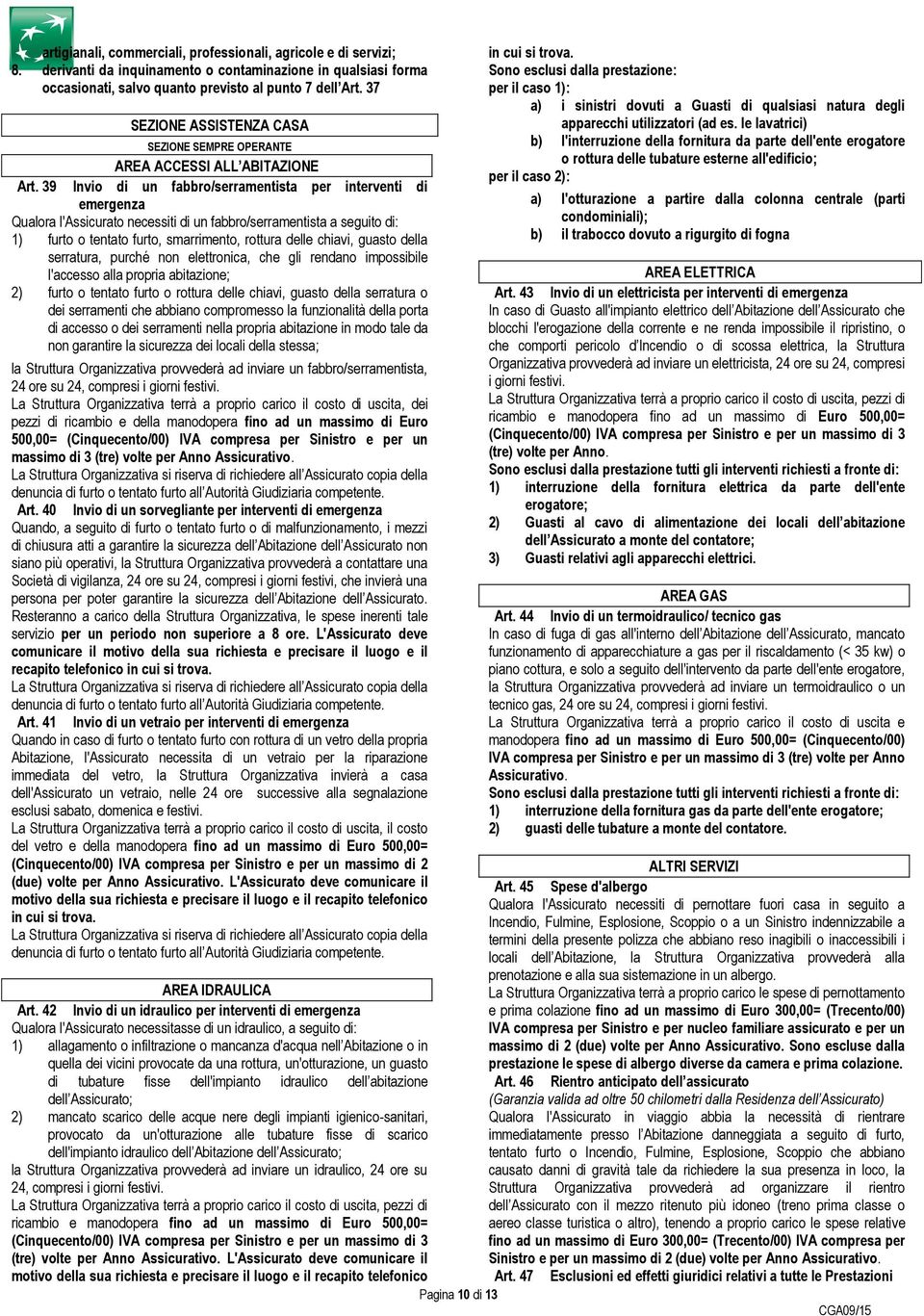 39 Invio di un fabbro/serramentista per interventi di emergenza Qualora l'assicurato necessiti di un fabbro/serramentista a seguito di: 1) furto o tentato furto, smarrimento, rottura delle chiavi,