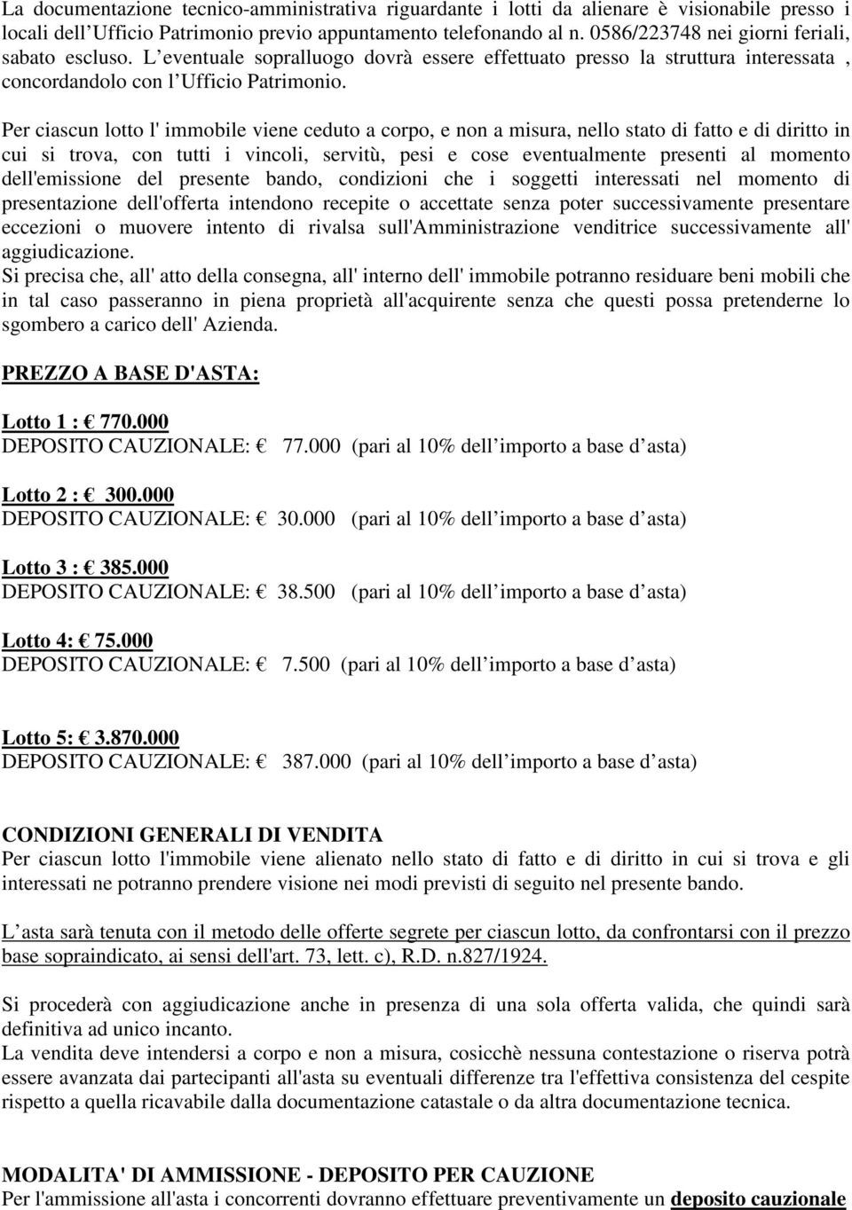 Per ciascun lotto l' immobile viene ceduto a corpo, e non a misura, nello stato di fatto e di diritto in cui si trova, con tutti i vincoli, servitù, pesi e cose eventualmente presenti al momento