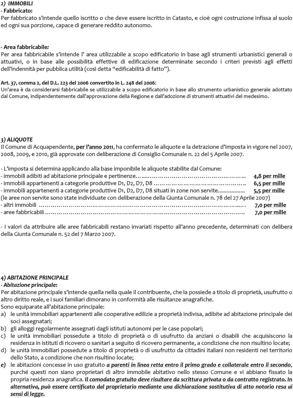 Area fabbricabile: Per area fabbricabile s intende l area utilizzabile a scopo edificatorio in base agli strumenti urbanistici generali o attuativi, o in base alle possibilità effettive di