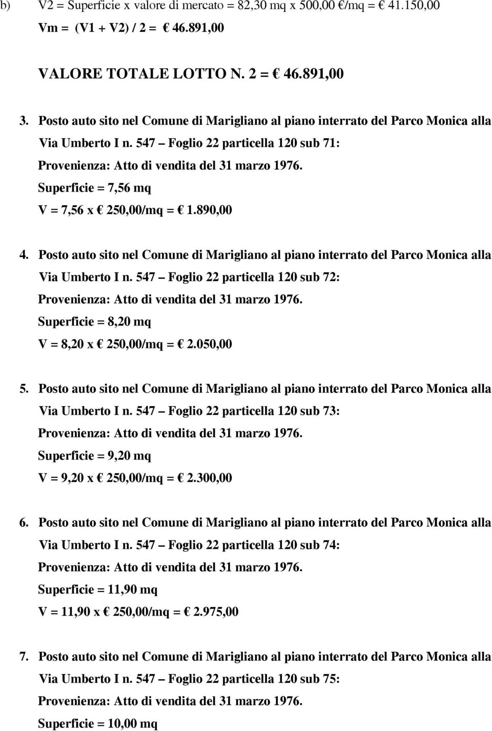 Superficie = 7,56 mq V = 7,56 x 250,00/mq = 1.890,00 4. Posto auto sito nel Comune di Marigliano al piano interrato del Parco Monica alla Via Umberto I n.