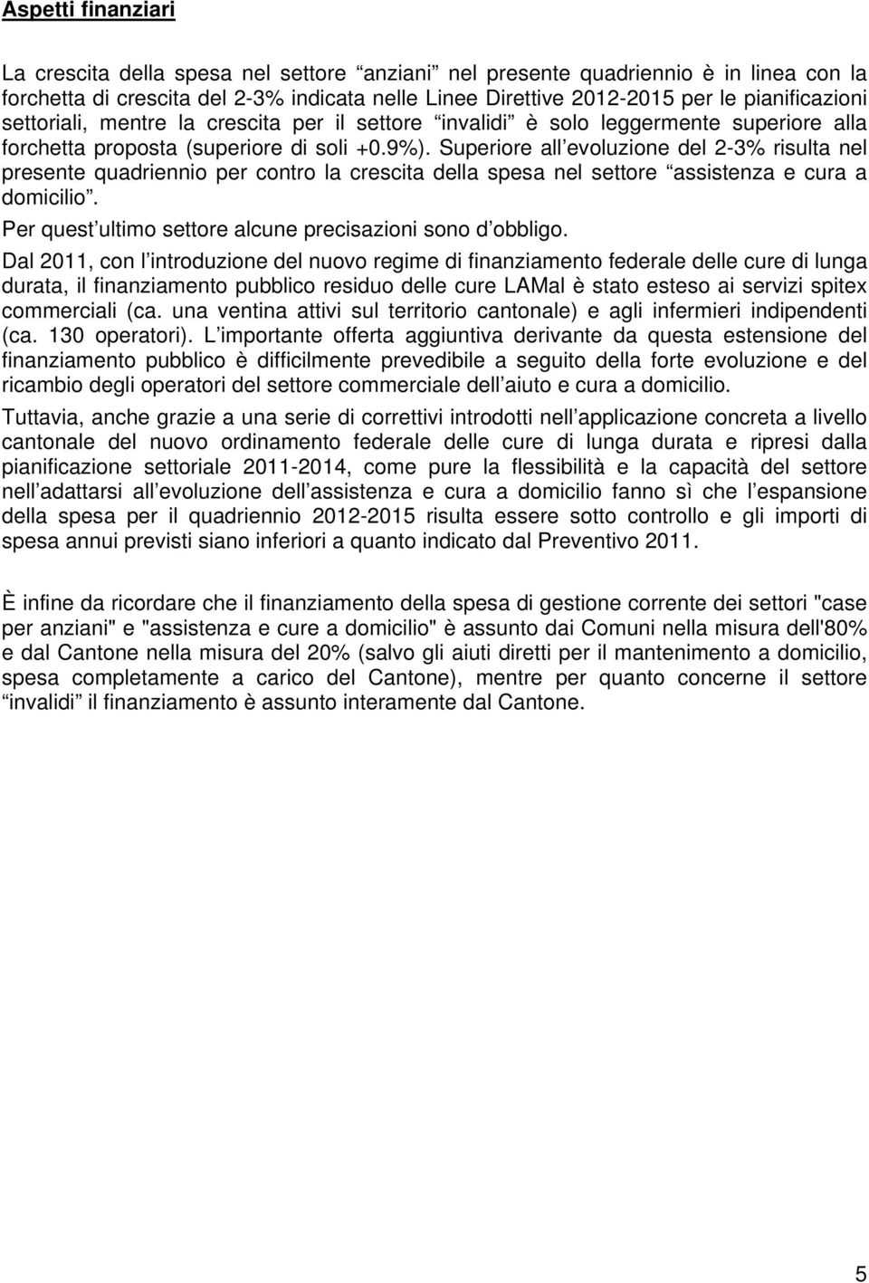 Superiore all evoluzione del 2-3% risulta nel presente quadriennio per contro la crescita della spesa nel settore assistenza e cura a domicilio.