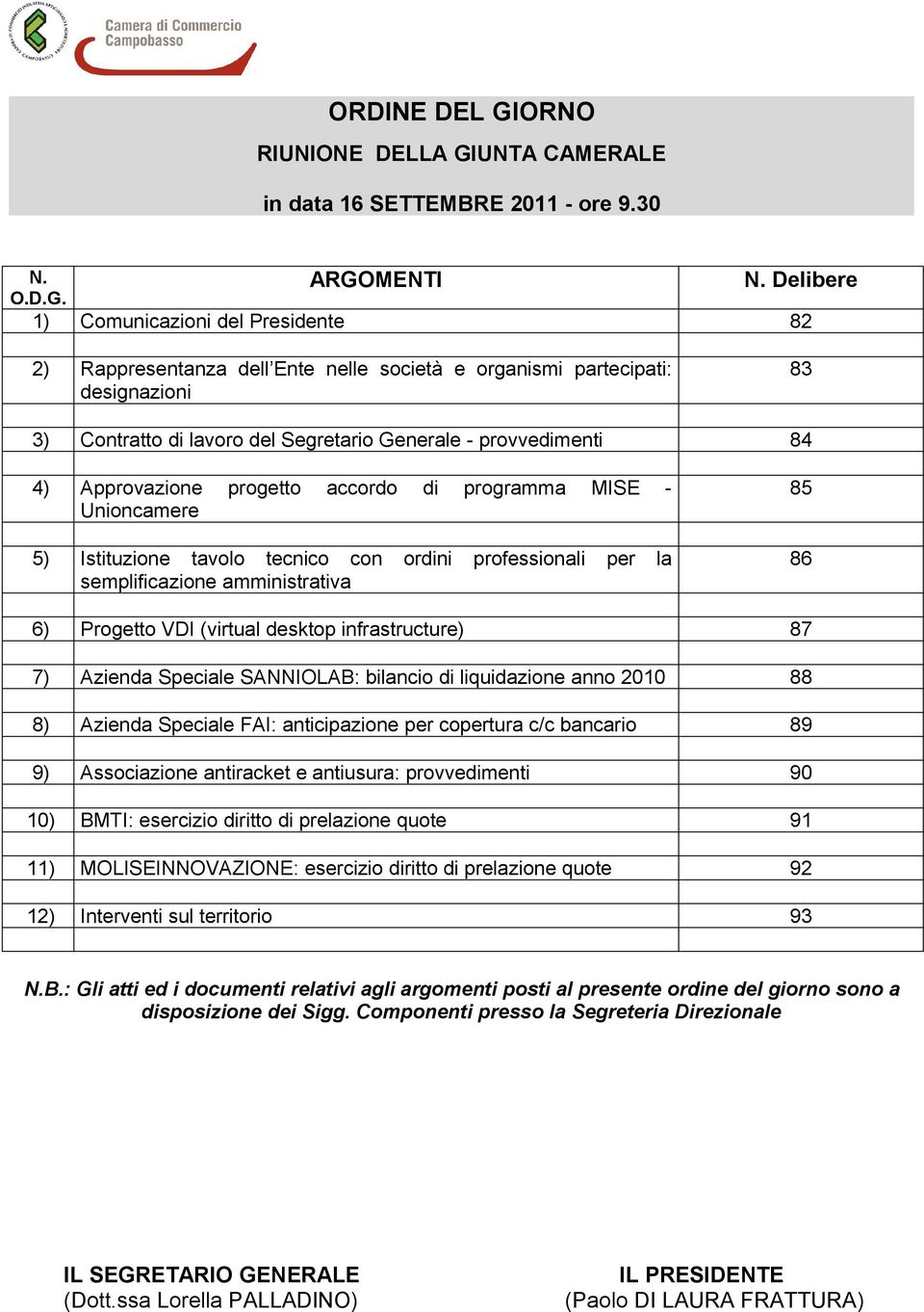 Approvazione progetto accordo di programma MISE - Unioncamere 5) Istituzione tavolo tecnico con ordini professionali per la semplificazione amministrativa 85 86 6) Progetto VDI (virtual desktop