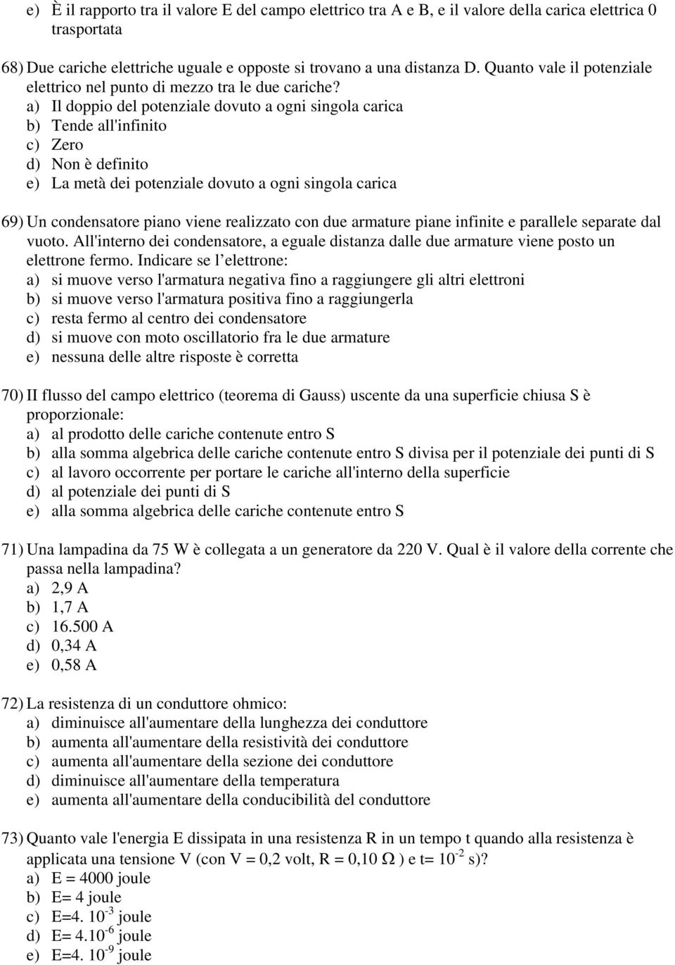 a) Il doppio del potenziale dovuto a ogni singola carica b) Tende all'infinito c) Zero d) Non è definito e) La metà dei potenziale dovuto a ogni singola carica 69) Un condensatore piano viene