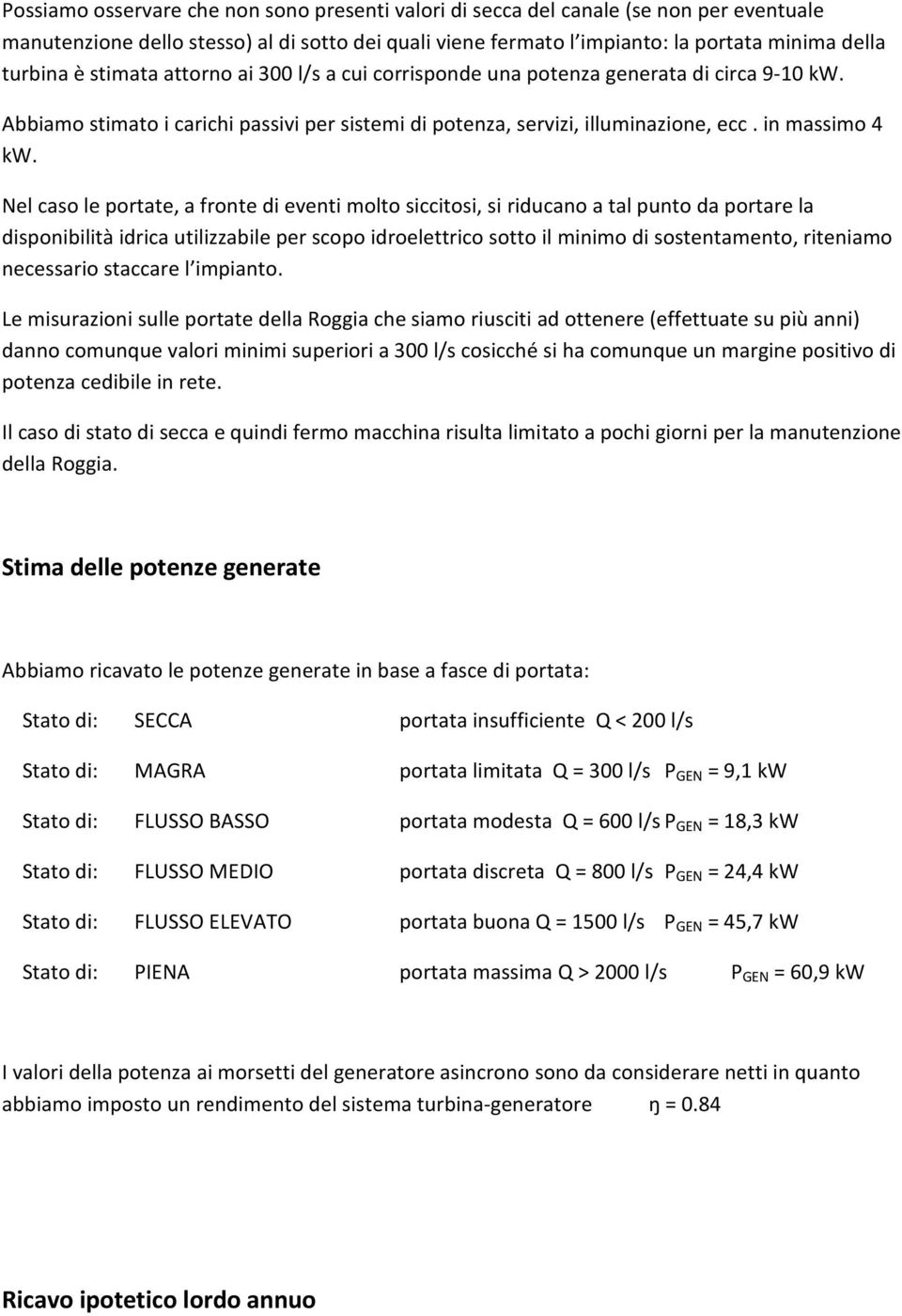 Nel caso le portate, a fronte di eventi molto siccitosi, si riducano a tal punto da portare la disponibilità idrica utilizzabile per scopo idroelettrico sotto il minimo di sostentamento, riteniamo