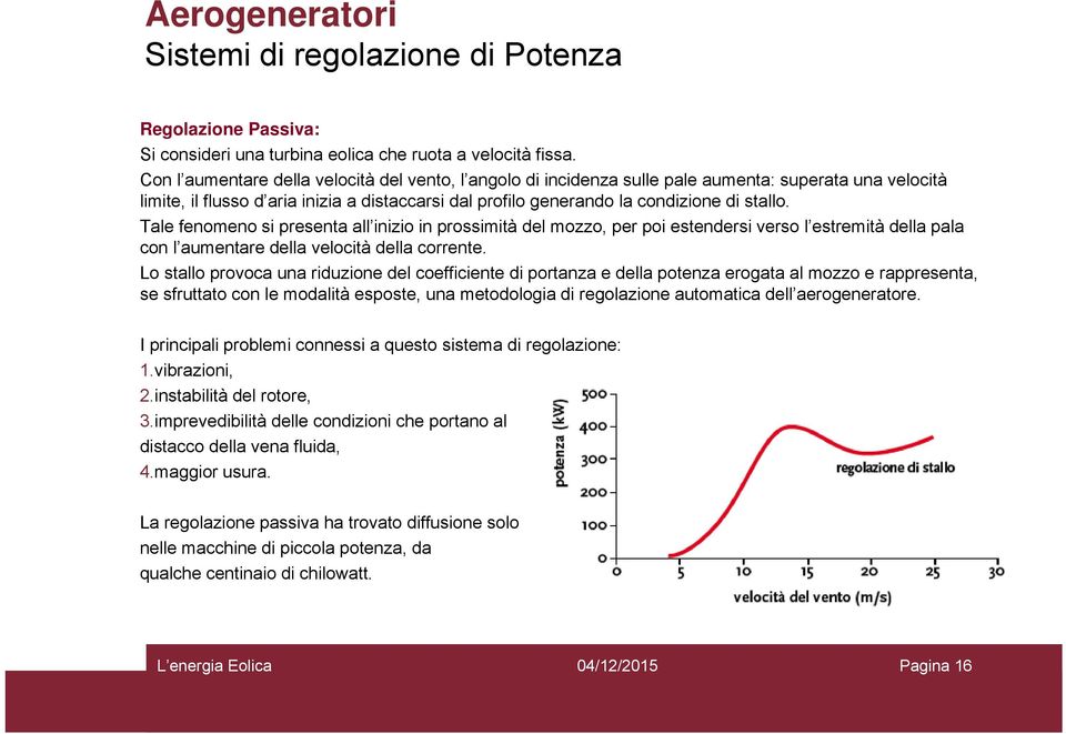 Tale fenomeno si presenta all inizio in prossimità del mozzo, per poi estendersi verso l estremità della pala con l aumentare della velocità della corrente.