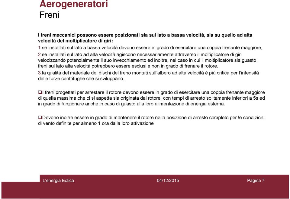 se installati sul lato ad alta velocità agiscono necessariamente attraverso il moltiplicatore di giri velocizzando potenzialmente il suo invecchiamento ed inoltre, nel caso in cui il moltiplicatore