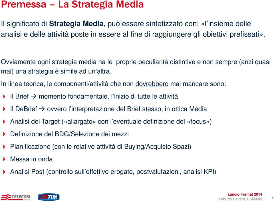 In linea teorica, le componenti/attività che non dovrebbero mai mancare sono: Il Brief momento fondamentale, l inizio di tutte le attività Il DeBrief ovvero l interpretazione del Brief stesso, in