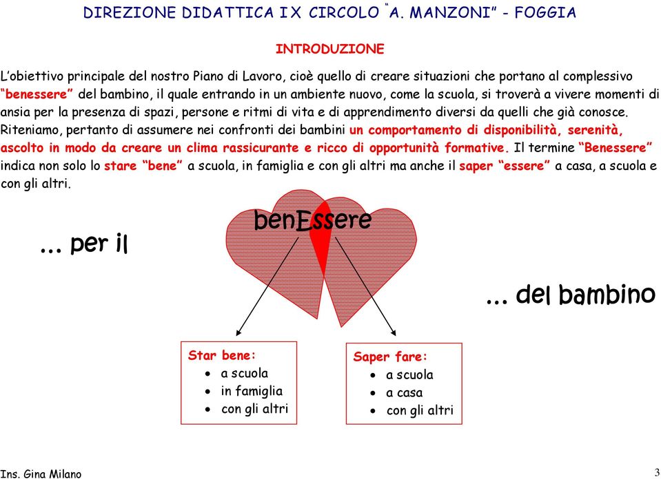 Riteniamo, pertanto di assumere nei confronti dei bambini un comportamento di disponibilità, serenità, ascolto in modo da creare un clima rassicurante e ricco di opportunità formative.