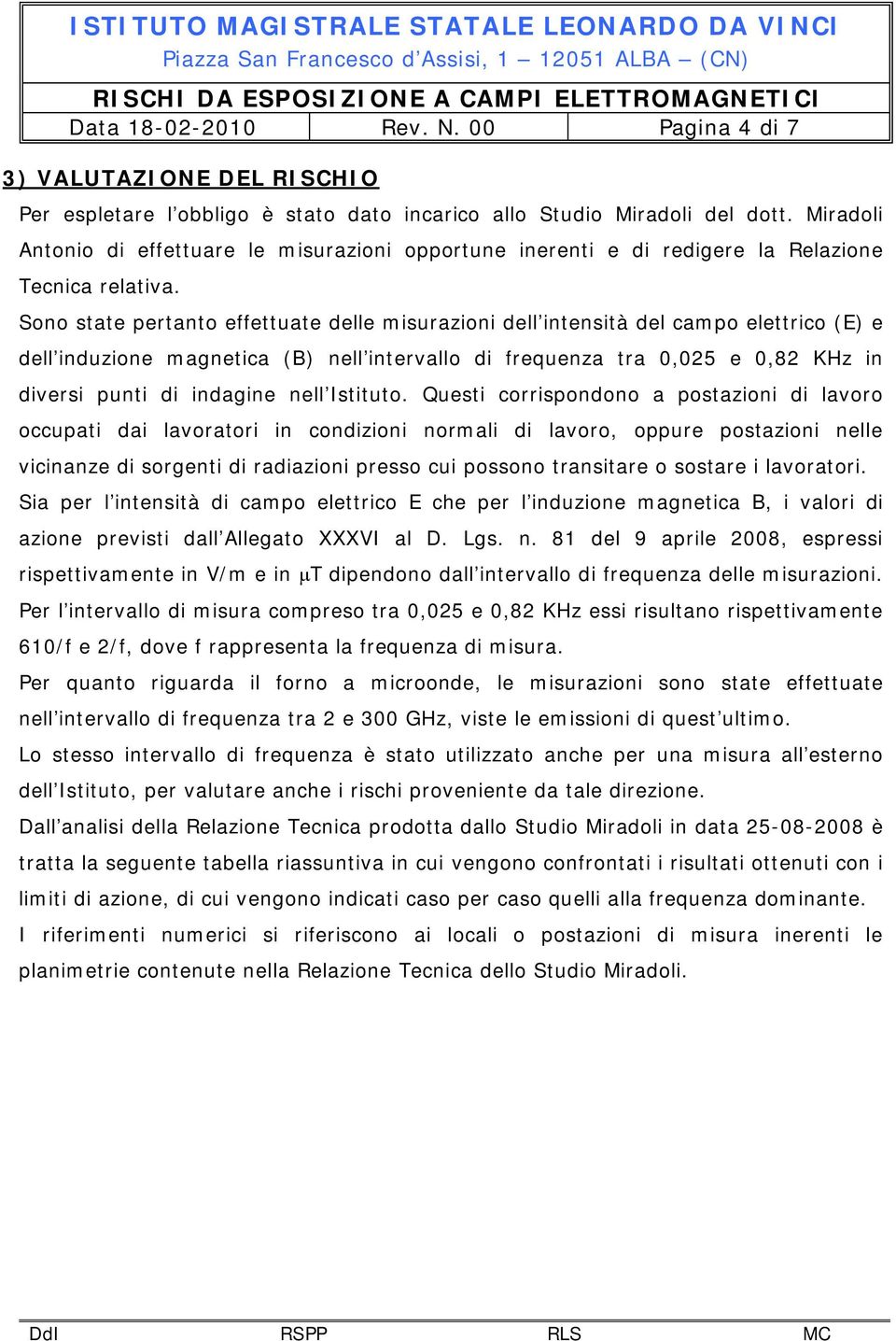 Sono state pertanto effettuate delle misurazioni dell intensità del campo (E) e dell induzione magnetica (B) nell intervallo di frequenza tra 0,025 e 0,82 in diversi punti di indagine nell Istituto.