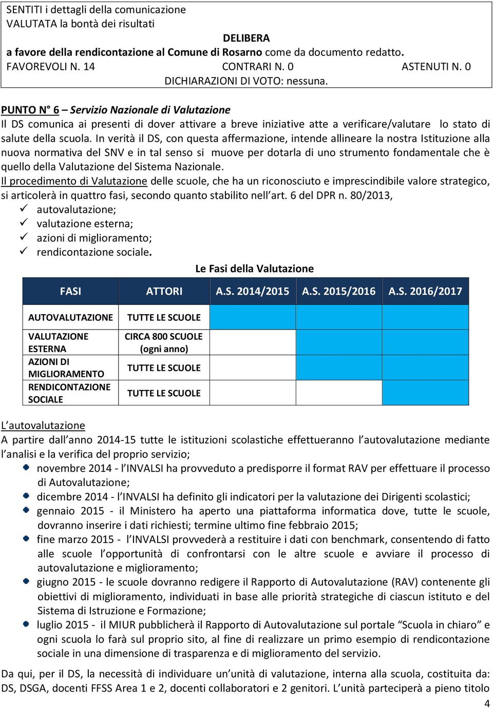 In verità il DS, con questa affermazione, intende allineare la nostra Istituzione alla nuova normativa del SNV e in tal senso si muove per dotarla di uno strumento fondamentale che è quello della