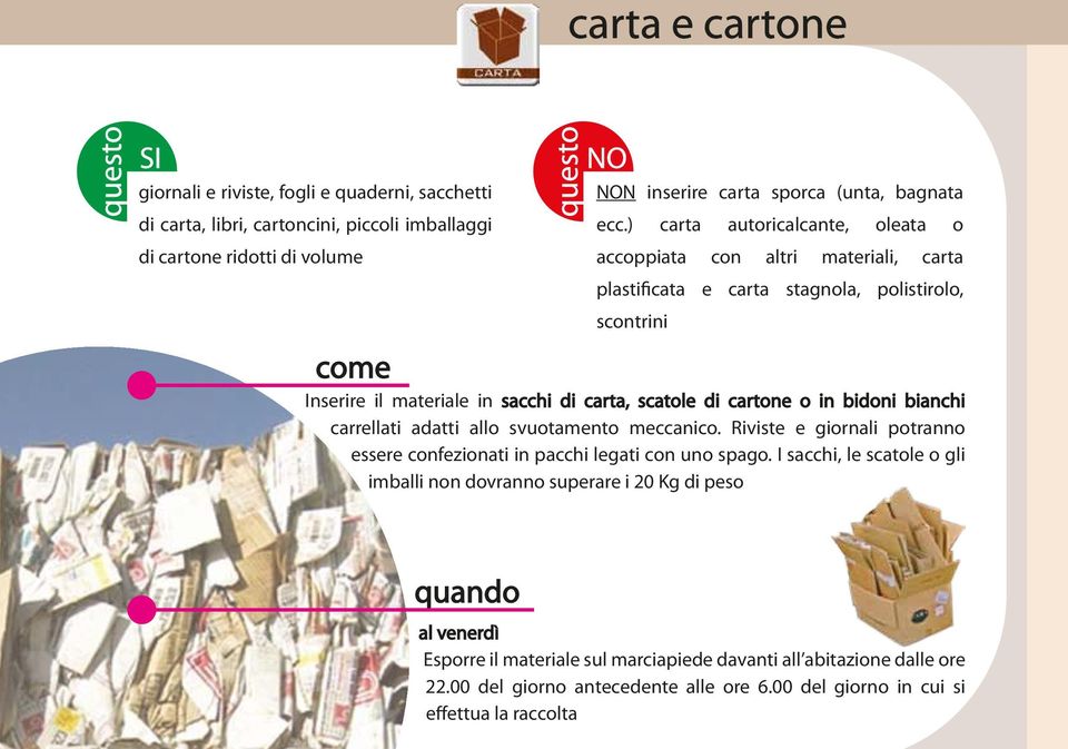 in bidoni bianchi carrellati adatti allo svuotamento meccanico. Riviste e giornali potranno essere confezionati in pacchi legati con uno spago.