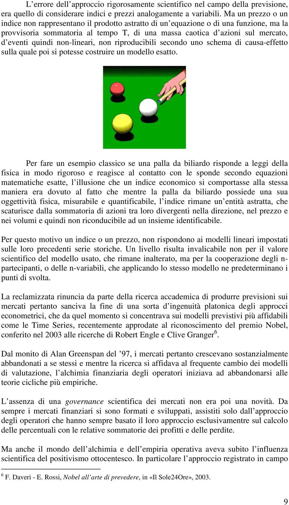 non-lineari, non riproducibili secondo uno schema di causa-effetto sulla quale poi si potesse costruire un modello esatto.