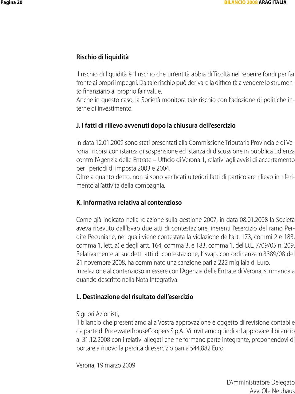 Anche in questo caso, la Società monitora tale rischio con l adozione di politiche interne di investimento. J. I fatti di rilievo avvenuti dopo la chiusura dell esercizio In data 12.01.