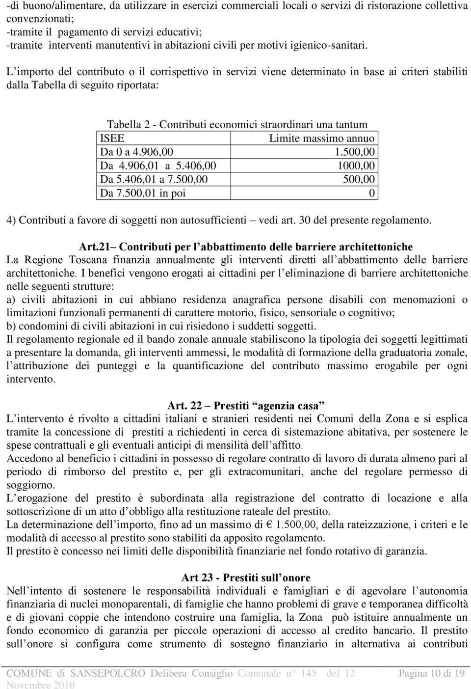 L importo del contributo o il corrispettivo in servizi viene determinato in base ai criteri stabiliti dalla Tabella di seguito riportata: Tabella 2 - Contributi economici straordinari una tantum ISEE