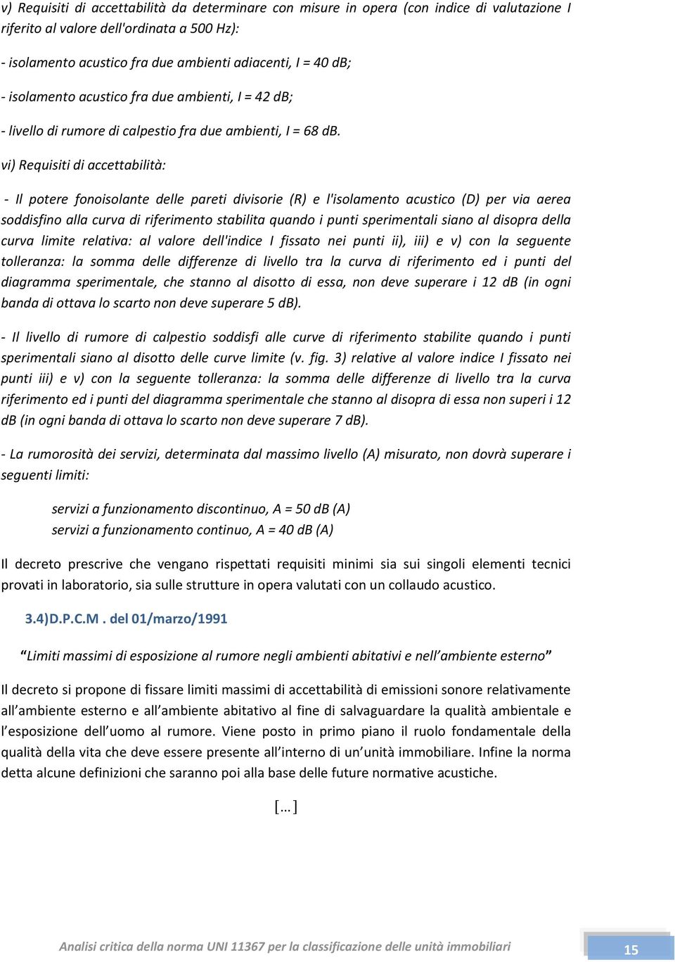 vi) Requisiti di accettabilità: - Il potere fonoisolante delle pareti divisorie (R) e l'isolamento acustico (D) per via aerea soddisfino alla curva di riferimento stabilita quando i punti