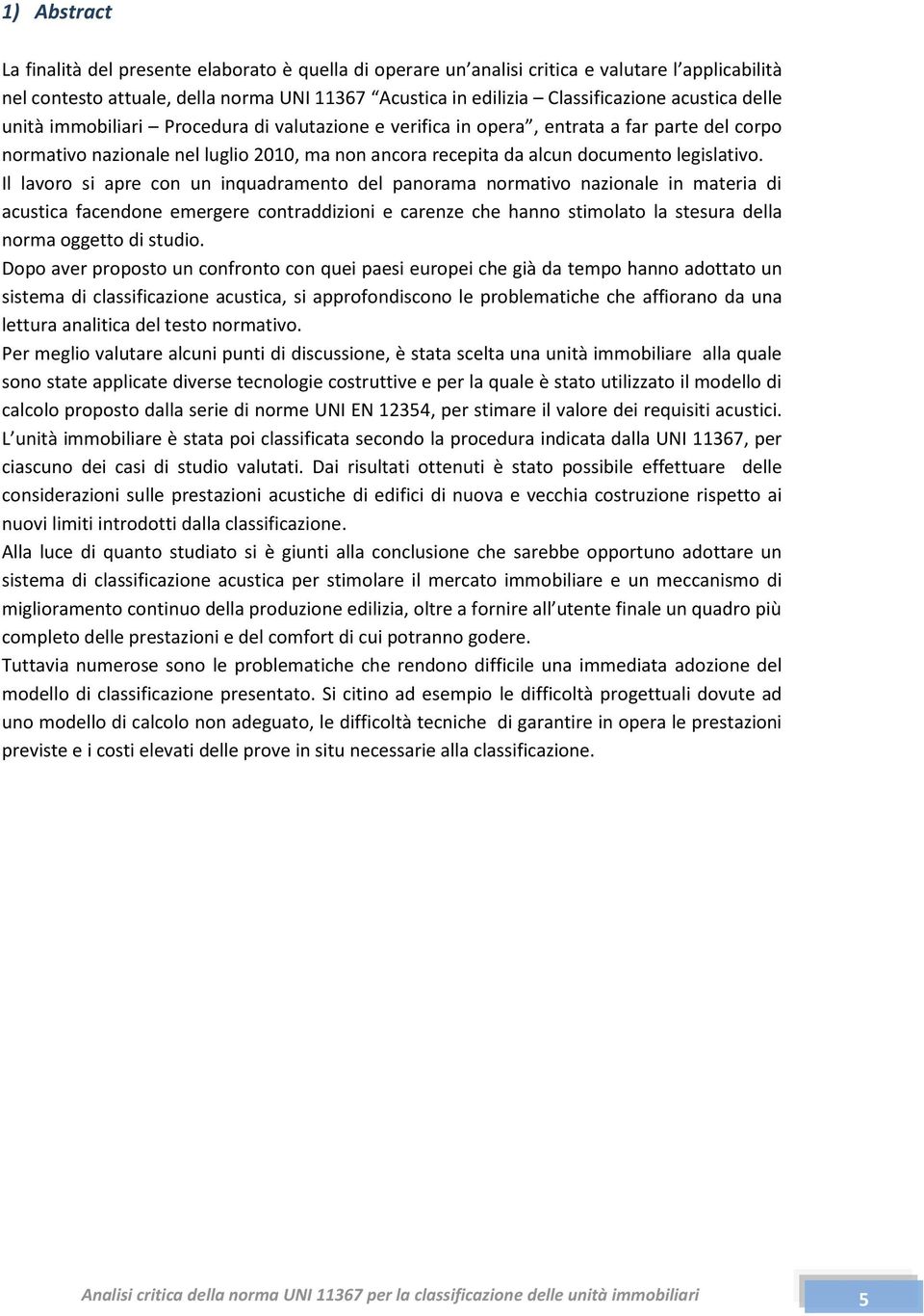 Il lavoro si apre con un inquadramento del panorama normativo nazionale in materia di acustica facendone emergere contraddizioni e carenze che hanno stimolato la stesura della norma oggetto di studio.