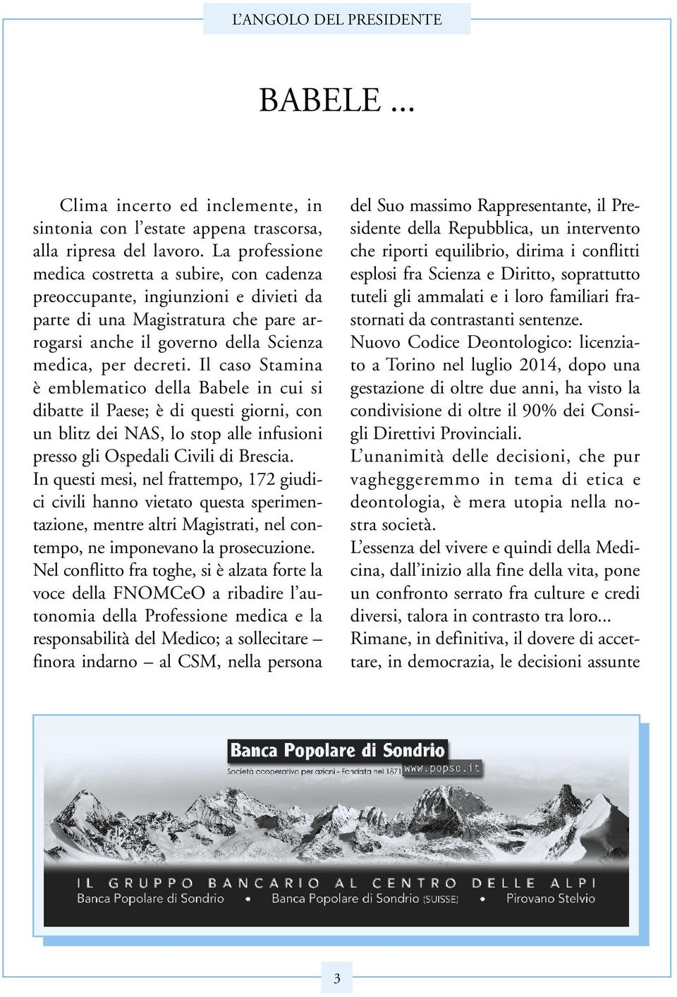 Il caso Stamina è emblematico della Babele in cui si dibatte il Paese; è di questi giorni, con un blitz dei NAS, lo stop alle infusioni presso gli Ospedali Civili di Brescia.