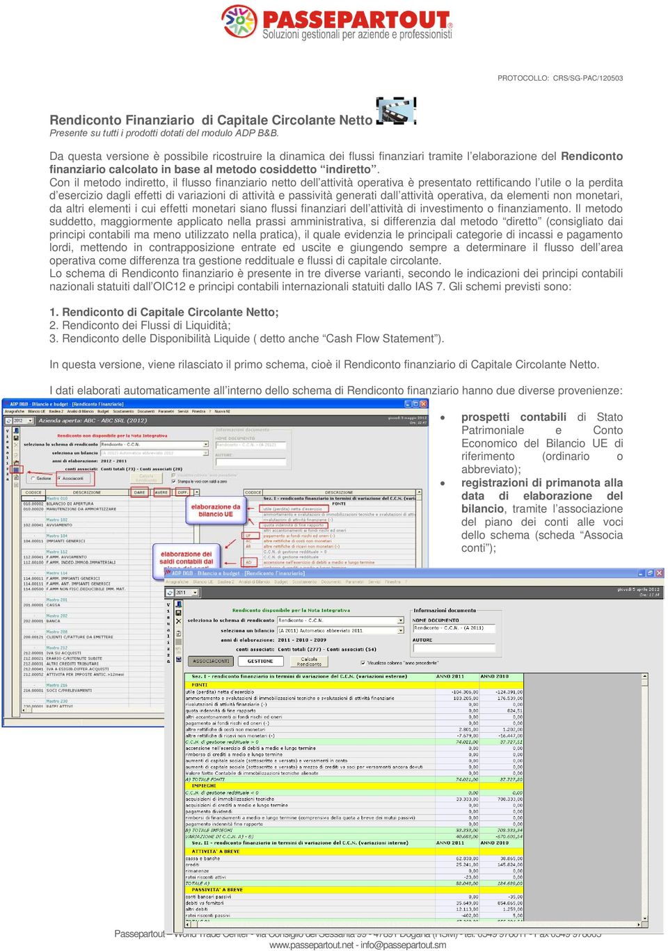 Con il metodo indiretto, il flusso finanziario netto dell attività operativa è presentato rettificando l utile o la perdita d esercizio dagli effetti di variazioni di attività e passività generati