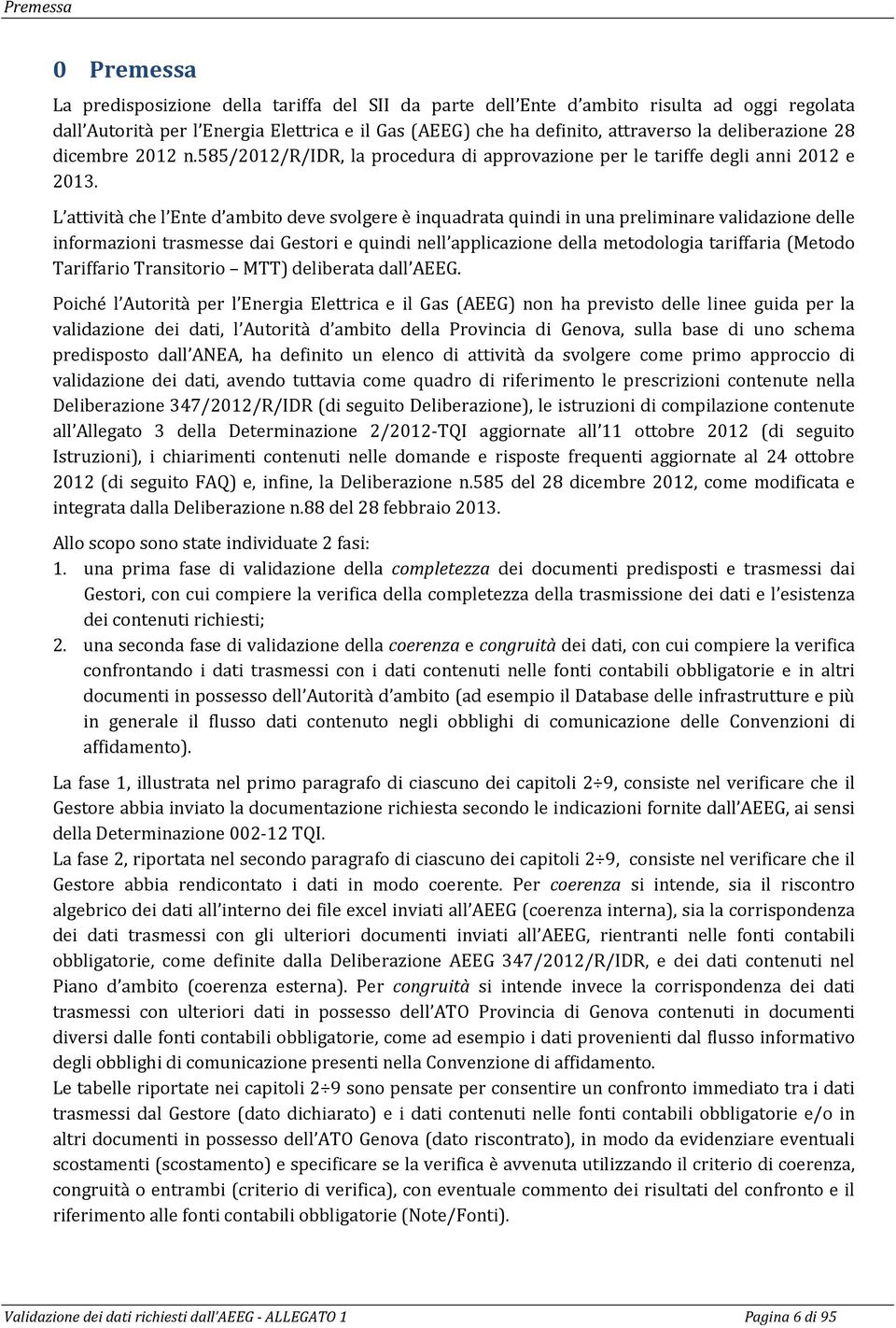 L attività che l Ente d ambito deve svolgere è inquadrata quindi in una preliminare validazione delle informazioni trasmesse dai Gestori e quindi nell applicazione della metodologia tariffaria