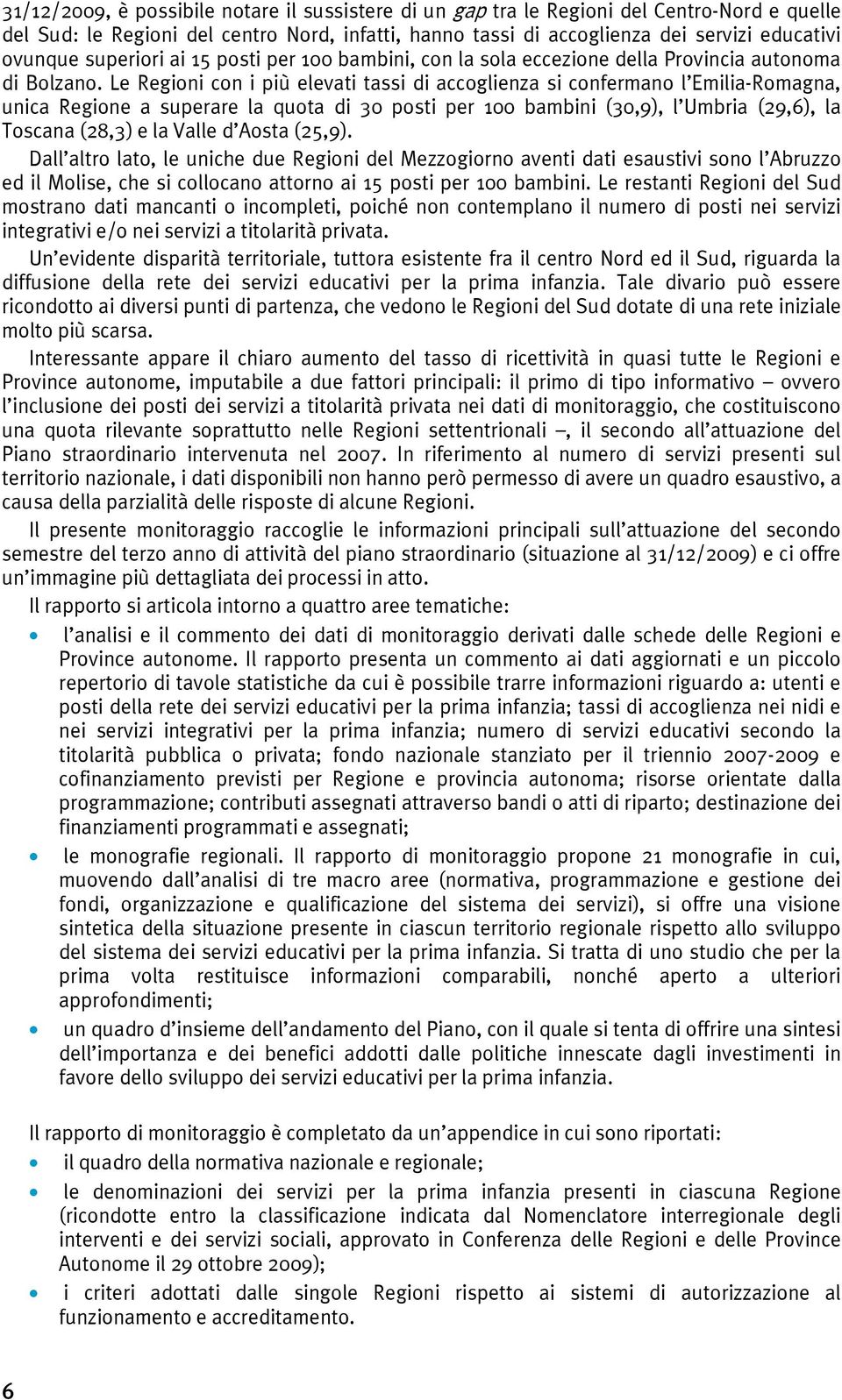 Le Regioni con i più elevati tassi di accoglienza si confermano l Emilia-Romagna, unica Regione a superare la quota di 30 posti per 100 bambini (30,9), l Umbria (29,6), la Toscana (28,3) e la Valle d