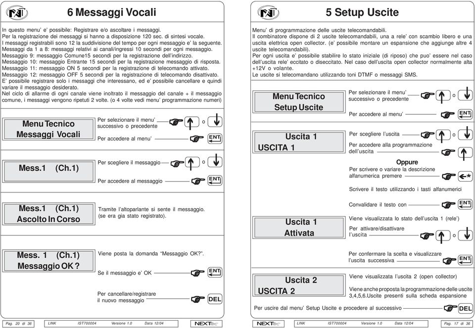 Messaggio 9: messaggio Comune15 secondi per la registrazione dell indirizzo. Messaggio 10: messaggio Entrante 15 secondi per la registrazione messaggio di risposta.