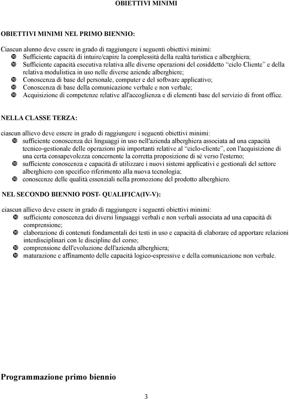 di base del personale, computer e del software applicativo; Conoscenza di base della comunicazione verbale e non verbale; Acquisizione di competenze relative all'accoglienza e di elementi base del