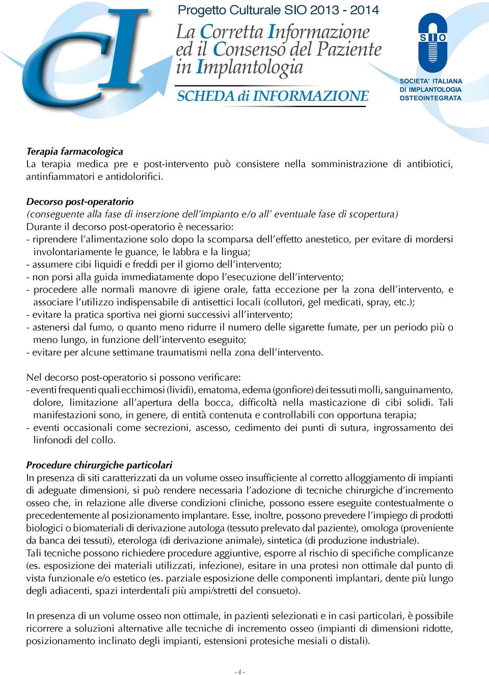 dopo la scomparsa dell effetto anestetico, per evitare di mordersi involontariamente le guance, le labbra e la lingua; - assumere cibi liquidi e freddi per il giorno dell intervento; - non porsi alla