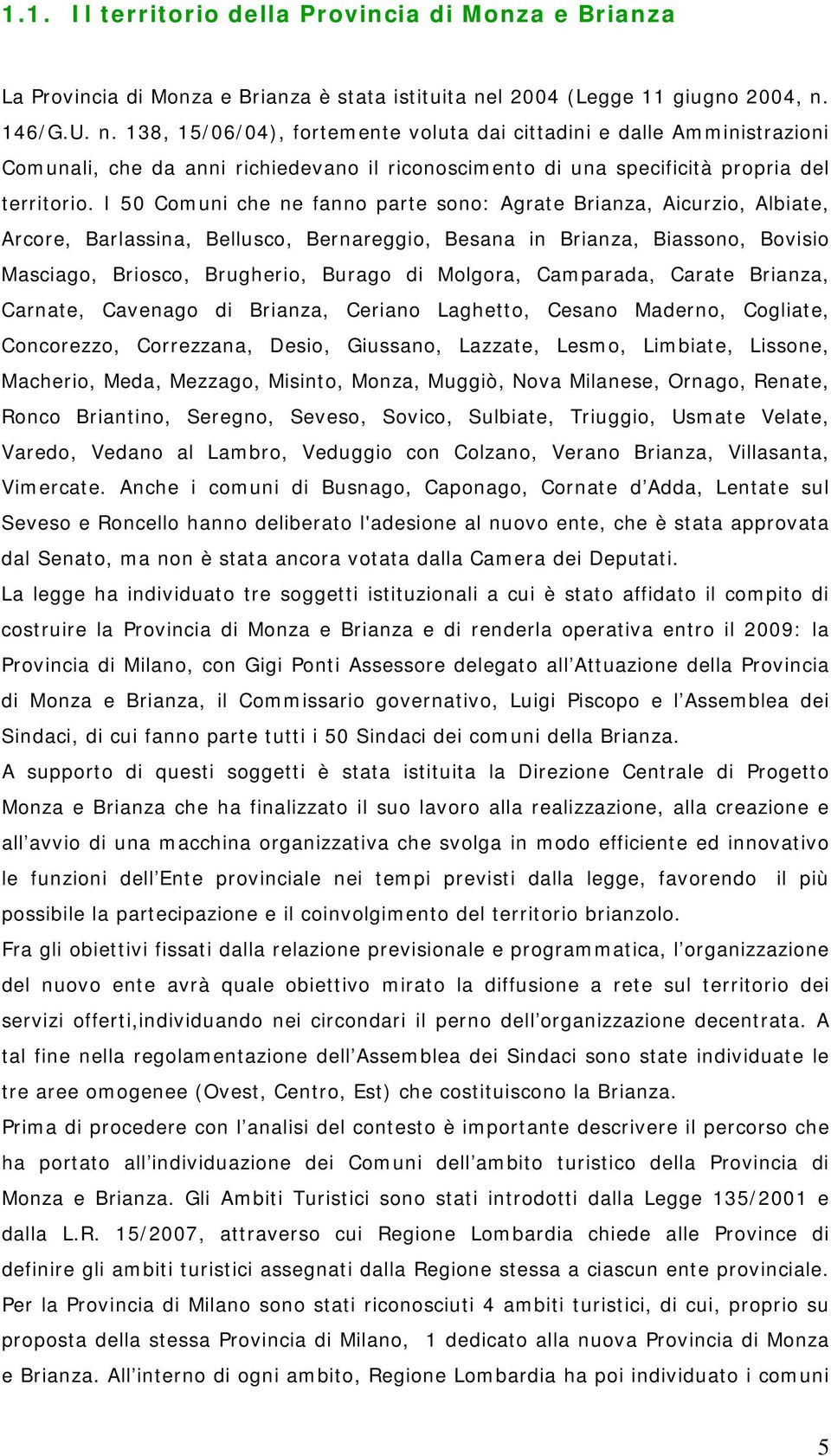 I 50 Comuni che ne fanno parte sono: Agrate Brianza, Aicurzio, Albiate, Arcore, Barlassina, Bellusco, Bernareggio, Besana in Brianza, Biassono, Bovisio Masciago, Briosco, Brugherio, Burago di