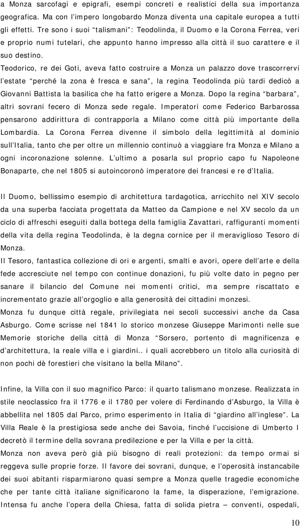 Teodorico, re dei Goti, aveva fatto costruire a Monza un palazzo dove trascorrervi l estate perché la zona è fresca e sana, la regina Teodolinda più tardi dedicò a Giovanni Battista la basilica che