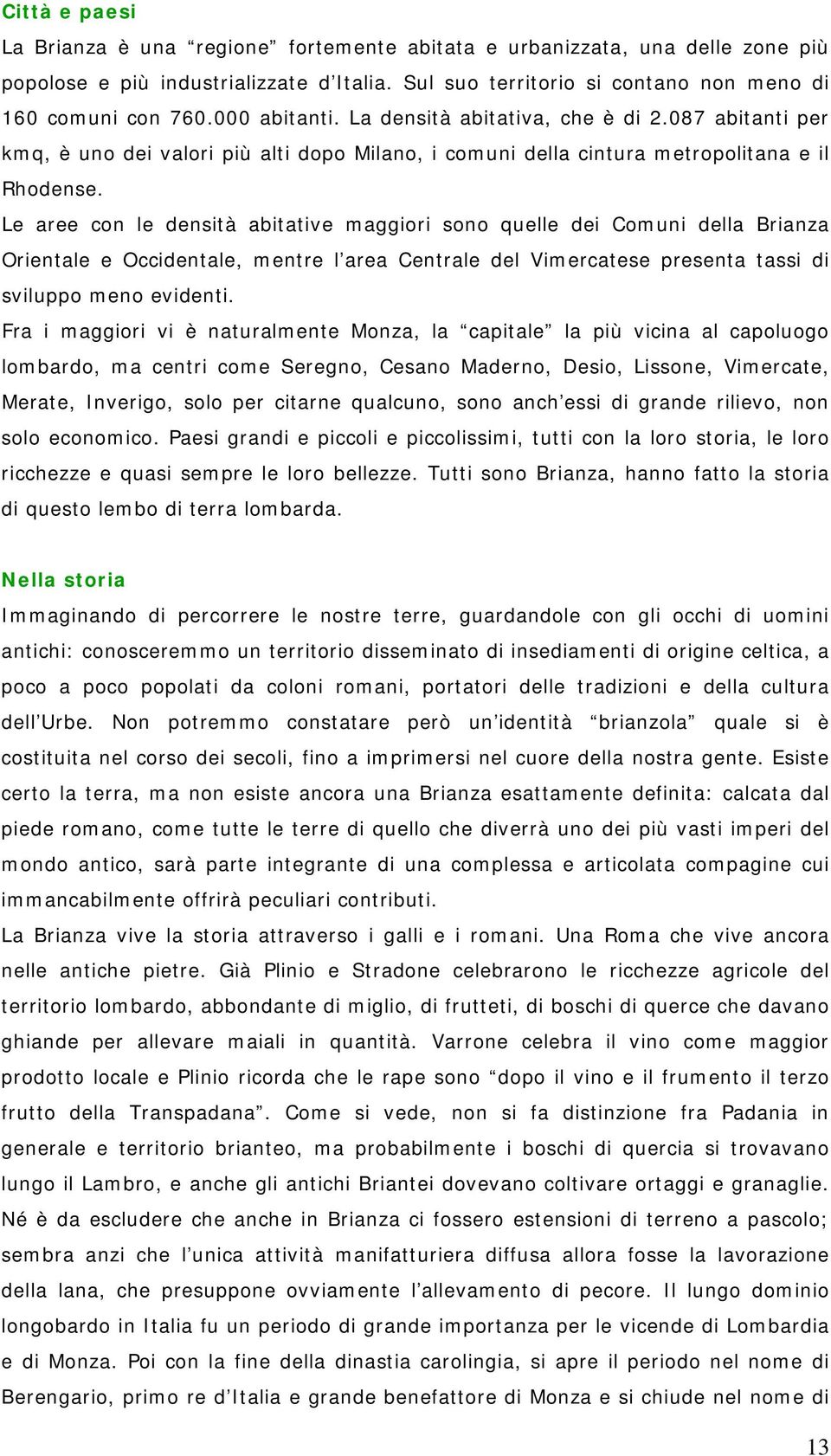 Le aree con le densità abitative maggiori sono quelle dei Comuni della Brianza Orientale e Occidentale, mentre l area Centrale del Vimercatese presenta tassi di sviluppo meno evidenti.