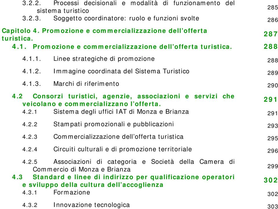 1.3. Marchi di riferimento 290 4.2 Consorzi turistici, agenzie, associazioni e servizi che veicolano e commercializzano l offerta. 291 4.2.1 Sistema degli uffici IAT di Monza e Brianza 291 4.2.2 Stampati promozionali e pubblicazioni 293 4.