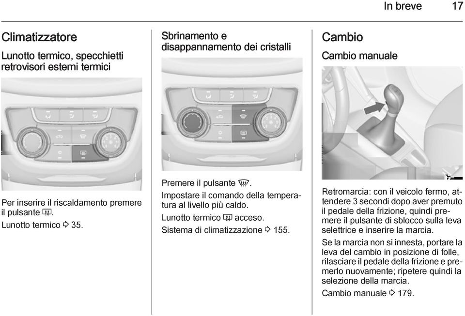 Retromarcia: con il veicolo fermo, attendere 3 secondi dopo aver premuto il pedale della frizione, quindi premere il pulsante di sblocco sulla leva selettrice e inserire la marcia.