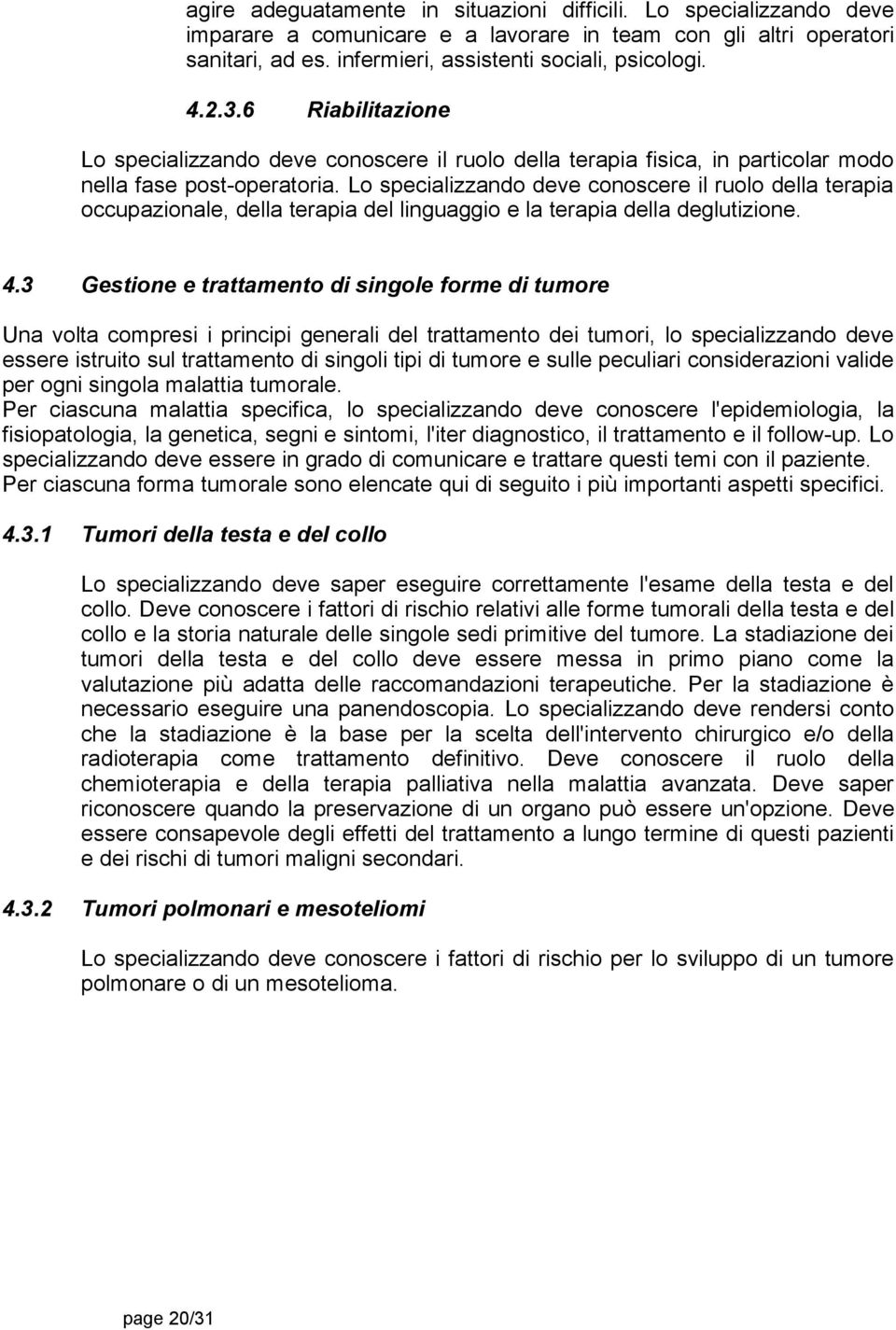 Lo specializzando deve conoscere il ruolo della terapia occupazionale, della terapia del linguaggio e la terapia della deglutizione. 4.