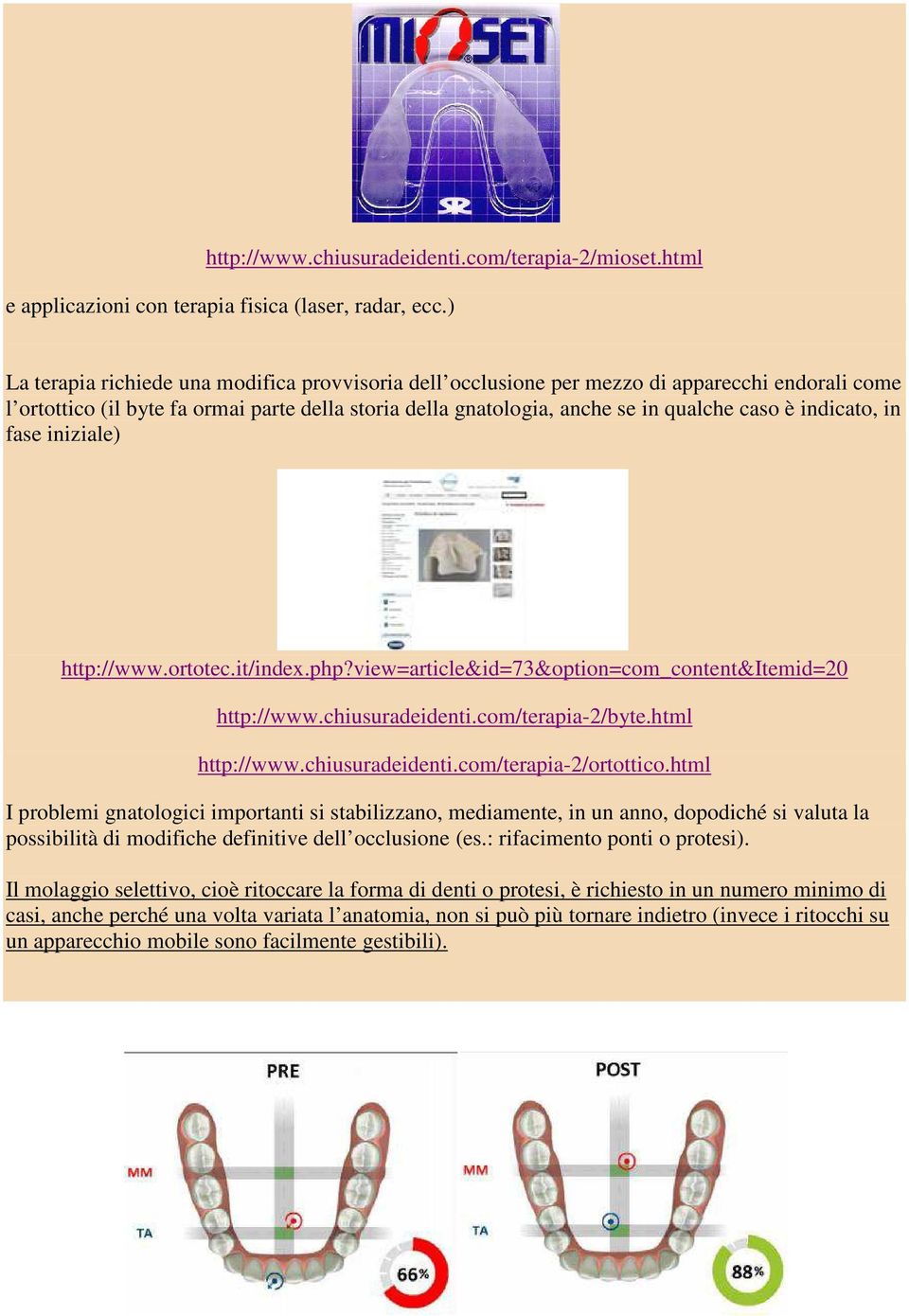 indicato, in fase iniziale) http://www.ortotec.it/index.php?view=article&id=73&option=com_content&itemid=20 http://www.chiusuradeidenti.com/terapia-2/byte.html http://www.chiusuradeidenti.com/terapia-2/ortottico.