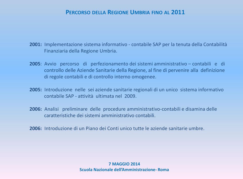 contabili e di controllo interno omogenee. 2005: Introduzione nelle sei aziende sanitarie regionali di un unico sistema informativo contabile SAP - attività ultimata nel 2009.