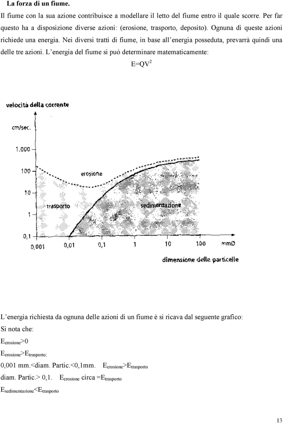 Nei diversi tratti di fiume, in base all energia posseduta, prevarrà quindi una delle tre azioni.